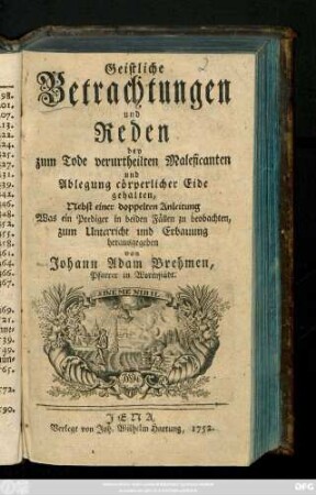Geistliche Betrachtungen und Reden bey zum Tode verurtheilten Maleficanten und Ablegung cörperlicher Eide gehalten : Nebst einer doppelten Anleitung Was ein Prediger in beiden Fällen zu beobachten