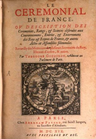 Le ceremonial de France : ou description des ceremonies, rangs, et seances observées aux couronnemens, entrees ... et autres actes et assemblées solemneles ; recueilly des memoires de plusieurs secretaires du roy ...