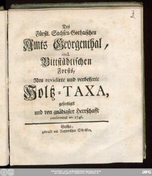 Des Fürstl. Sachsen-Gothaischen Amts Georgenthal, incl. Bittstädtischen Forsts, Neu revidirte und verbesserte Holtz-Taxa : gefertiget und von gnädigster Herrschafft confirmiret an. 1746.