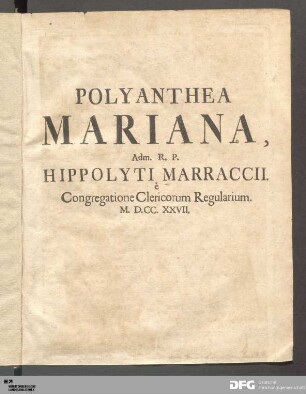 Polyanthea Mariana : Ex S. Scripturæ, SS. Apostolorum omnium, SS. Patrum, & Ecclesiæ Doctorum, aliorumque sacrorum Scriptorum, veterum præsertim Monumentis studiosè collecta, ...