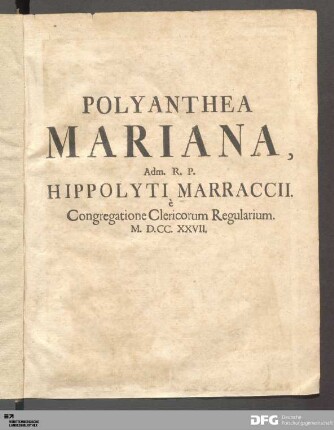 Polyanthea Mariana : Ex S. Scripturæ, SS. Apostolorum omnium, SS. Patrum, & Ecclesiæ Doctorum, aliorumque sacrorum Scriptorum, veterum præsertim Monumentis studiosè collecta, ...