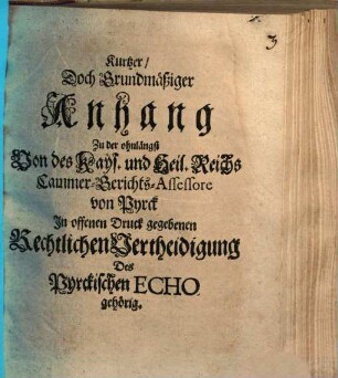 Kurtzer, Doch Grundmäßiger Anhang, Zu der ohnlängst Von des Kays. und Heil. Reichs Cammer-Gerichts-Assessore von Pyrck In offenen Druck gegebenen Rechtlichen Vertheidigung Des Pyrckischen Echo gehörig