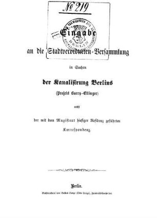 Eingabe an die Stadtverordneten-Versammlung in Sachen der Kanalisirung Berlins : (Projekt Barry-Etlinger) nebst der mit dem Magistrat hiesiger Residenz geführten Korrespondenz
