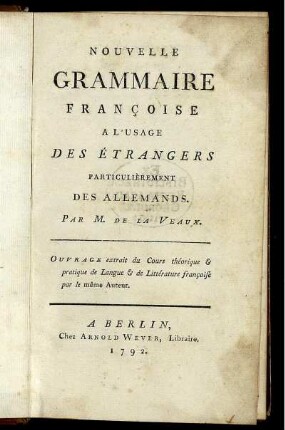 Nouvelle Grammaire Françoise A L'Usage Des Étrangers Particuli`erement Des Allemands : Ouvrage extrait du Cours théorique & pratique de Langue & de Littérature françoise par le même Auteur