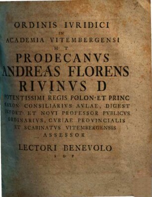 Ordinis Ivridici In Academia Vitembergensi H. T. Prodecanvs Andreas Florens Rivinus D. ... Lectori Benevolo S. P. D.