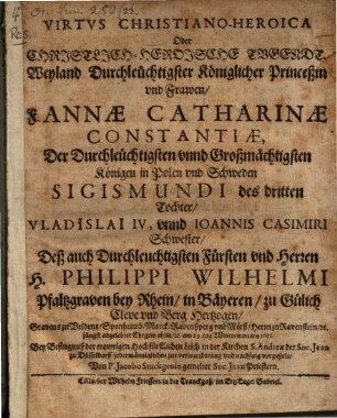 Virtus christiano-heroica, od. Christl.-Heroische Tugendt ... Frawen Fr. Annae Catharinae Constantiae ... Pfalzgrävin bey Rh. ... bey Besingnuß der trawrigen Hochf. Leich ... vorgestellt