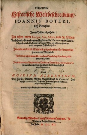 Allgemeine Historische Weltbeschreibung, Ioannis Boteri, Deß Benesers : In vier Bücher abgetheilt: Im ersten wirdt Europa, Asia, Affrica, vnd die Sitten, Reichthumb, Gewerb vnd embsigkeiten aller Nationen vnd Völcker, deßgleichen die beschaffenheit der Newen Welt, vnd biß dato erfundenen halb: vnd gantzen Inseln beschriben. Im andern wirdt die Macht vnd gelegenheit der aller fürnembsten Potentaten der Welt entdeckt ... ; Mit künstlichen Kupfferstücken vnd eygentlichen Landtaflen geziert