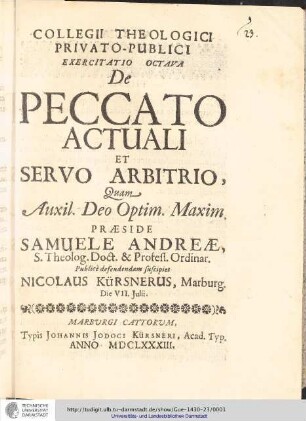 Collegii Theologici Privato-Publici Exercitatio ; Exercitatio octava : De Peccato Actuali Et Servo Arbitrio / [Exercitatio]Quam Aux: Deo Optin. Maxim. Praeside Samuele Andreæ... publice defendendam suscipiet Nicolaus Kürsnerus, Marburg. Die VII. Julii.