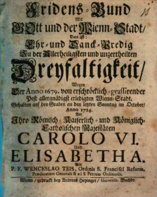 Fridens-Bund Mit Gott und der Wienn-Stadt : d. i. Dankpredigt, wegen der 1679 von der Pest erledigten Wien-Stadt gehalten 1714, zu (W.) auf dem Graben