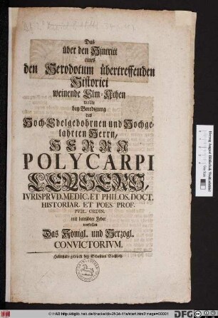 Das über den Hintritt eines den Herodotum übertreffenden Historici weinende Elm-Athen wollte bey Beerdigung des Hoch-Edelgebohrnen und Hochgelahrten Herrn, Herrn Polycarpi Leysers, Ivrisprvd. Medic. Et Philos. Doct. ... mit betrübter Feder vorstellen Das Königl. und Herzogl. Convictorium