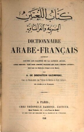 Dictionnaire Arabe-Français : contenant toutes les racines de la langues Arabe, leurs dérivés, tant dans l'idiome vulgaire que dans l'idiome littéral, ainsi que les dialectes d'Alger et de Maroc ; avec un vocabulaire des termes de marine et d'art militaire ; en Arabe en en Français, 1