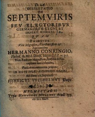 Dissertatio de septem viris seu electoribus Germanorum regni et imperii Romani : quam praeside ... Hermanno Conringio ..., publice examinandam proponit in novi Iulaei auditorio maiori ad diem VII. Septemb. Henricus Wilhelmus Pape