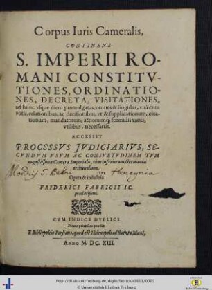 Corpus Iuris Cameralis : Continens S. Imperii Romani Constitvtiones, Ordinationes, Decreta, Visitationes ... Accessit Processvs Jvdiciarivs Secvndvm Vsvm Ac Consvetvdinem Tvm ... Camerae Imperialis, tum inferiorum Germaniae tribunalium