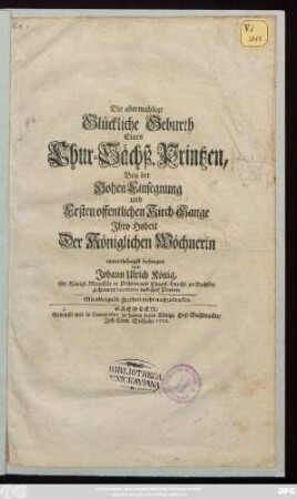 Die abermahlige Glückliche Geburth Eines Chur-Sächß. Printzen, Bey der Hohen Einsegnung und Ersten offentlichen Kirch-Gange Jhro Hoheit Der Königlichen Wöchnerin unterthänigst besungen von Johann Ulrich König, Sr. Königl. Majestät in Pohlen und Churfl. Durchl. zu Sachsen geheimen Secretario und Hof Poeten