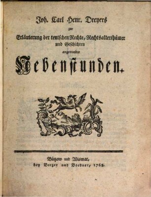 Joh. Carl Henr. Dreyers zur Erläuterung der teutschen Rechte, Rechtsalterthümer und Geschichten angewandte Nebenstunden