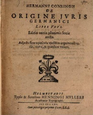Hermanni Conringii De Origine Iuris Germanici : Liber Unus ; Adiecta sunt opuscula eiusdem argumenti varia, nova & quaedam vetera