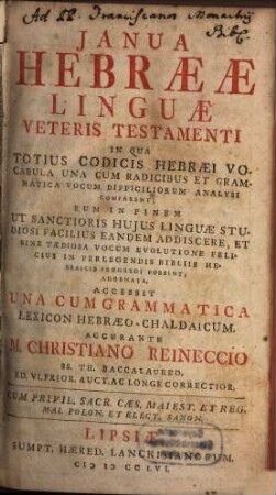 Janua Hebraeae Linguae Veteris Testamenti : In Qua Totius Codicis Hebraei Vocabula Una Cum Radicibus Et Grammatica Vocum Difficiliorum Analysi Comparent ; Eum In Finem Ut Sanctioris Hujus Linguae Studiosi Facilius Eandem Addiscere, Et Sine Taediosa Vocum Evolutione Felicius In Perlegendis Bibliis Hebraicis Progredi Possint, Adornata, Accessit Una Cum Grammatica Lexicon Hebraeo-Chaldaicum