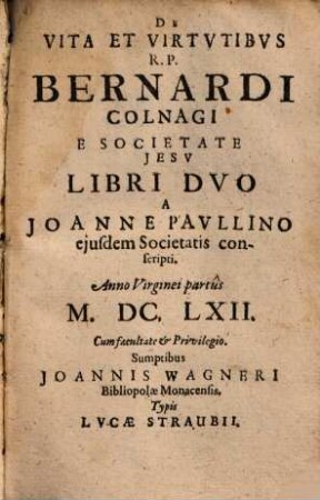 De Vita Et Virtvtibvs R.P. Bernardi Colnagi E Societate Jesv : Libri Dvo ; Anno Virgenei partûs M.DC.LXII