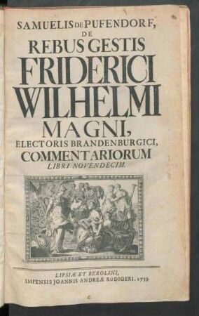 Samuelis De Pufendorf, De Rebus Gestis Friderici Wilhelmi Magni, Electoris Brandenburgici, Commentariorum Libri Novendecim