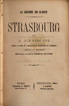 La guerre en Alsace : Strasbourg par Auguste Schnéegans, adjoint au Maire de l'administration républicaine de Strasbourg, député du Bas-Rhin, Rédacteur en chef du Journal de Lyon