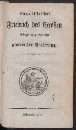 Kurze Uibersicht Friedrich des Großen, Königs von Preußen glorreicher Regierung [et]c. [et]c. [et]c.