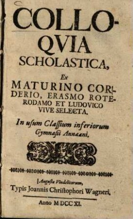 Colloquia scholastica : Ex Maturino Corderio, Erasmo Roterodamo et Ludovico Vive selecta ; In usum classium inferiorum gymnasii Annaeani