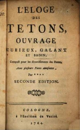 L' Eloge Des Tetons : Ouvrage Curieux, Galant Et Badin, Composé pour les divertissements des Dames. Avec plusieurs Pieces amusants