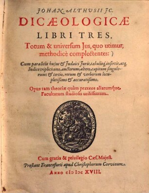 Johan Althuisii Dicaeologicae libri tres, totum & universum ius, quo utimur, methodicè complectentes : cum parallelis hujus et Judaici Juris, tabulisque insertis, atque indice triplici ...