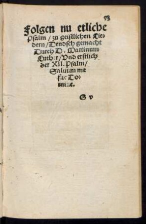 Folgen nu etliche Psalm/ zu geistlichen Liedern/ Deudsch gemacht Durch D. Martinum Luther. ...