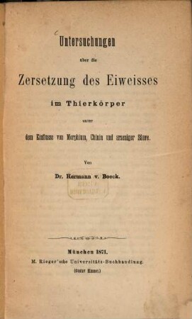 Untersuchungen über die Zersetzung des Eiweisses im Thierkörper unter dem Einflusse von Morphium, Chinin und arseniger Säure : von Hermann v. Boeck