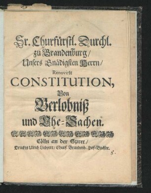 Sr. Churfürstl. Durchl. zu Brandenburg/ Unsers Gnädigsten Herrn/ Renovirte Constitution, Von Verlobniß und Ehe-Sachen : [Gegeben zu Cölln an der Spree/ den 15. Decembr. 1694.]