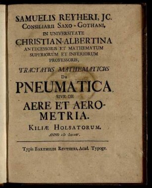 Samuelis Reyheri, JC. Consiliarii Saxo-Gothani, In Universitate Christian-Albertina Antecessoris Et Mathematum Superiorum Et Inferiorum Professoris, Tractatus Mathemematicus De Pneumatica, Sive De Aere Et Aerometria