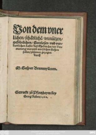 Von dem vner||lichen/ schädlichẽ/ vnnützen/|| gefährlichen/ Gottlosen vnd ver=||damlichen Laster deß Ehebruchs/ ein Ver=||manung warumb wir solchen fliehen || sollen/ zůsamen gezogen || durch || M.Gaspar Brunmylleum.||