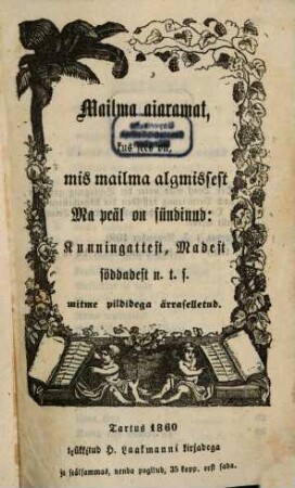 Mailma Aiaramat, kus sees on, mis mailma algmissest : ma peäl on sündinud ; Kunningattest, Madest söddadest n. t. s. mitme pildidega ärraselletud