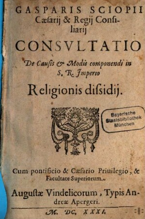 Gasparis Sciopii Caesarii & Regii Consiliarii Consultatio De Causis & Modis componendi in S.R. Imperio Religionis dissidii