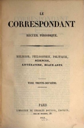 Le correspondant : recueil périodique ; religion, philosophie, politiques, sciences, littérature, beaux-arts. 32. 1853