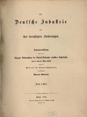 Die deutsche Industrie und ihre berechtigten Forderungen : Zusammenstellung der in der Leipziger Versammlung des Central-Verbandes deutscher Industrieller am 5. und 6.V.1876 durch die Vertreter der Einzel-Industrieen vorgetragenen Special-Referate