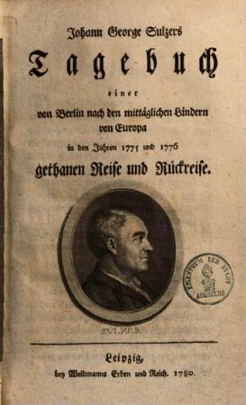 Johann George Sulzers Tagebuch einer von Berlin nach den mittäglichen Ländern von Europa in den Jahren 1775 und 1776 gethanen Reise und Rückreise