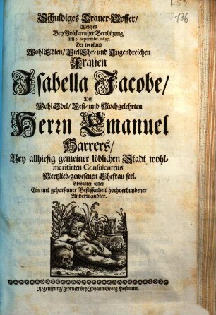Schuldiges Trauer-Opffer, Welches Bey Volck-reicher Beerdigung, am 9. Septembr. 1697. Der ... Frauen Isabella Jacobe, Deß ... Herrn Emanuel Harrers ... Ehefrau seel. Abstatten sollen