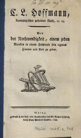 C. L. Hoffmann, kurmainzischer geheimer Rath, [et]c. [et]c. Von der Nothwendigkeit, einem jeden Kranken in einem Hospitale sein eigenes Zimmer und Bett zu geben