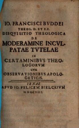 Io. Francisci Bvddei Theol. D. Et P.P. Disqvisitio Theologica De Moderamine Incvlpatae Tvtelae In Certaminibvs Theologorvm : Cvm Observationibvs Apologeticis