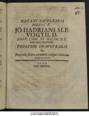 Decani Facultatis Medicae Jo. Hadriani Slevogtii, D. Anat. Chir. Et Botan. P.P. Med. Duc. Provinc. Prolusio Inauguralis De Fonticulo suturae coronalis, insigni vitiorum memoriae remedio : [P.P. sub sigillo Facultatis, Ienae, d. II. Febr. MDCIVC.]
