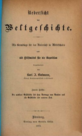 Uebersicht der Weltgeschichte : Als Grundlage für d. Unterricht in Mittelschulen u. als Hilfsmittel für d. Repetition, 2. Die mittlere Geschichte seit dem Vertrage von Verdun und die Geschichte der neueren Zeit