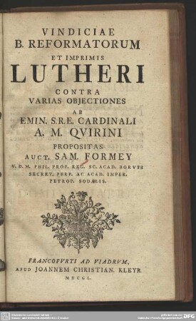 Vindiciae B. Reformatorum Et Imprimis Lutheri Contra Varias Objectiones Ab Emin. S.R.E. Cardinali A. M. Qvirini Propositas