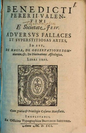 Benedicti Pererii Valentini E Societate Jesv. Adversvs Fallaces Et Svperstitiosas Artes, Id Est, De Magia, De Observatione Somniorum, et, De Diuinatione Astrologica : Libri Tres