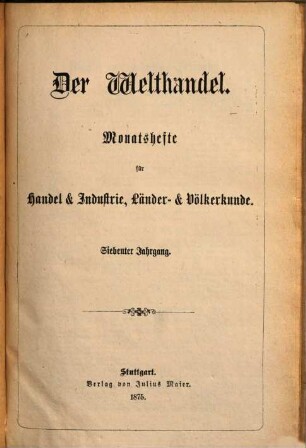 Der Welthandel : illustrirte Monatshefte für Handel und Industrie, Länder- und Völkerkunde. 7. 1875