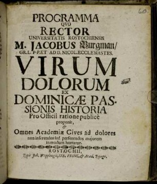 Programma Quo Rector Universitatis Rostochiensis M. Jacobus Burgman ... Virum Dolorum Ex Dominicæ Passionis Historia Pro Officii ratione publice proponit, & Omnes Academiæ Cives ad dolores non inferendos sed perferendos maiorem in modum hortatur