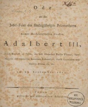 Ode auf die Jubel-Feier des fünfzigjährigen Priesterthums Seiner Hochfürstlichen Gnaden Adalbert III, Fürst-Bischofs zu Fulda, des heil. römischen Reichs Fürsten, Iher Majestät der römischen Kaiserinn Erzkanzlers, durch Germanien und Gallien Primas etc. etc. am 29. Sept. 1811