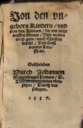 Von den vngeborn Kindern, vnd von den Kindern, die wir nicht teuffen können, Vnd wolten doch gern, nach Christus befehl, Vnd sonst von der Tauffe etc.