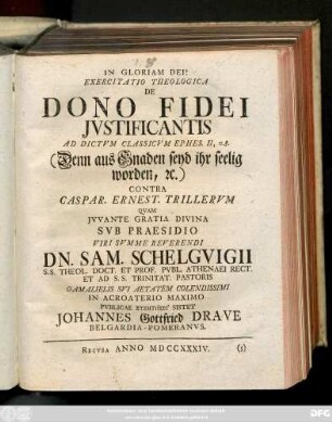 Exercitatio Theologica De Dono Fidei Jvstificantis Ad Dictvm Classicvm Ephes. II, v. 8. (Denn aus Gnaden seyd ihr seelig worden [et]c.) Contra Caspar. Ernest. Trillervm